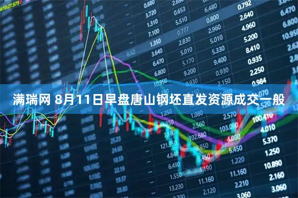 满瑞网 8月11日早盘唐山钢坯直发资源成交一般