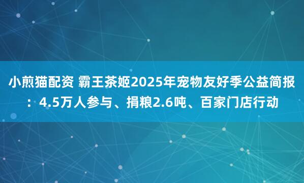 小煎猫配资 霸王茶姬2025年宠物友好季公益简报:4.5万人参与、捐粮2.6吨、百家门店行动