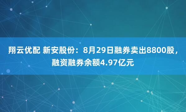 翔云优配 新安股份：8月29日融券卖出8800股，融资融券余额4.97亿元