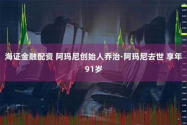 海证金融配资 阿玛尼创始人乔治·阿玛尼去世 享年91岁