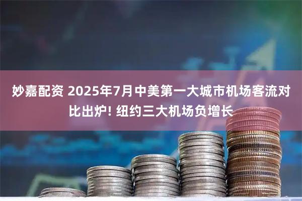 妙嘉配资 2025年7月中美第一大城市机场客流对比出炉! 纽约三大机场负增长