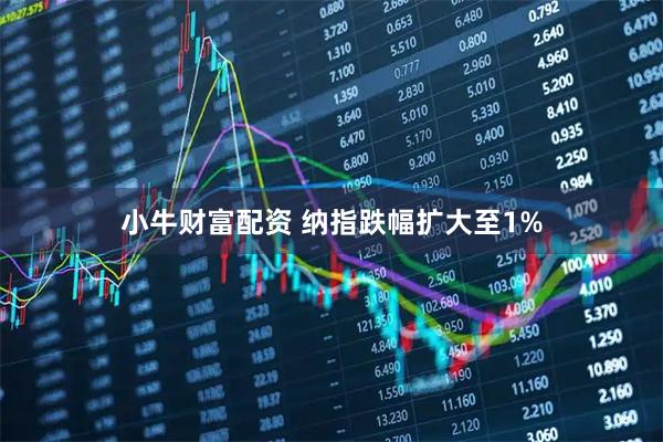 小牛财富配资 纳指跌幅扩大至1%