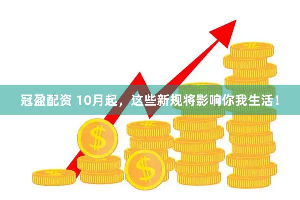 冠盈配资 10月起，这些新规将影响你我生活！