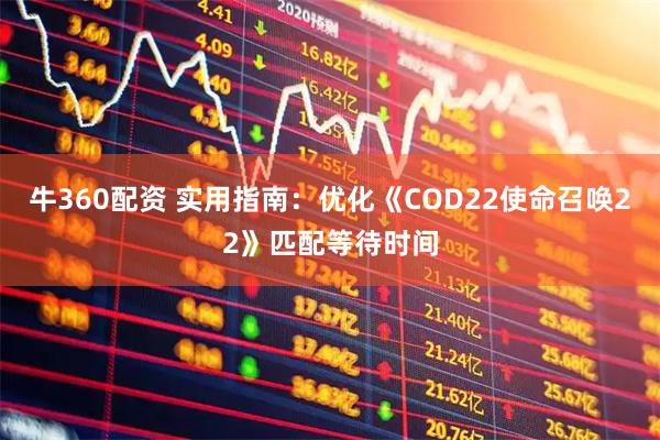 牛360配资 实用指南：优化《COD22使命召唤22》匹配等待时间