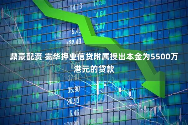 鼎豪配资 霭华押业信贷附属授出本金为5500万港元的贷款