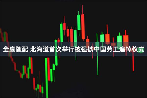 全赢随配 北海道首次举行被强掳中国劳工追悼仪式
